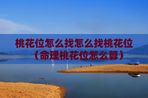 桃花位怎么找怎么找桃花位（命理桃花位怎么算）