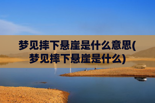 梦见摔下悬崖是什么意思(梦见摔下悬崖是什么)