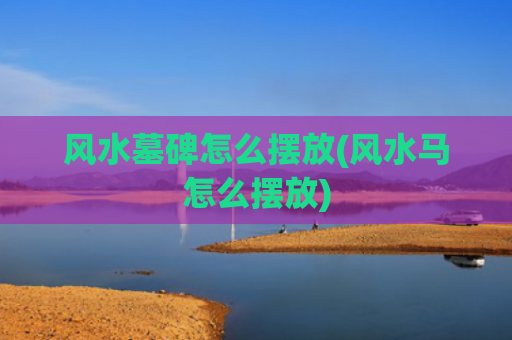 风水墓碑怎么摆放(风水马怎么摆放)