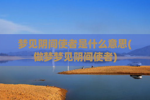 梦见阴间使者是什么意思(做梦梦见阴间使者)