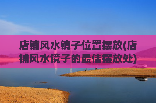 店铺风水镜子位置摆放(店铺风水镜子的最佳摆放处)