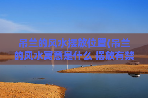 吊兰的风水摆放位置(吊兰的风水寓意是什么 摆放有禁忌吗)