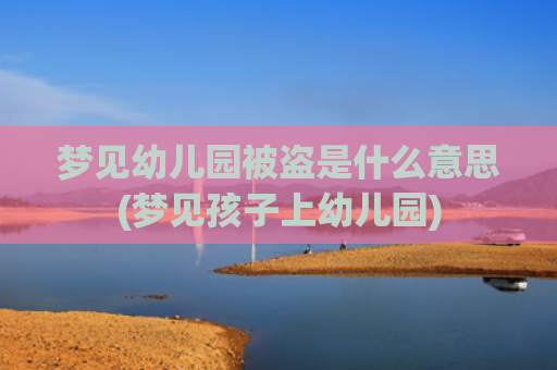 梦见幼儿园被盗是什么意思(梦见孩子上幼儿园)