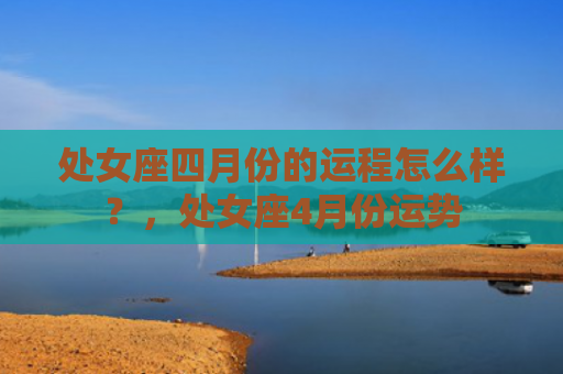 处女座四月份的运程怎么样？，处女座4月份运势