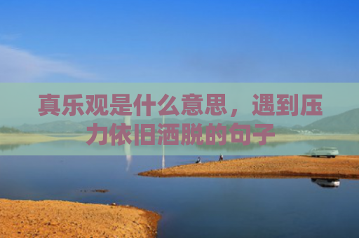 真乐观是什么意思，遇到压力依旧洒脱的句子