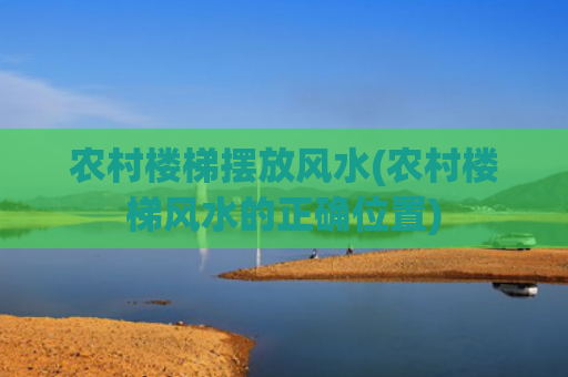 农村楼梯摆放风水(农村楼梯风水的正确位置)