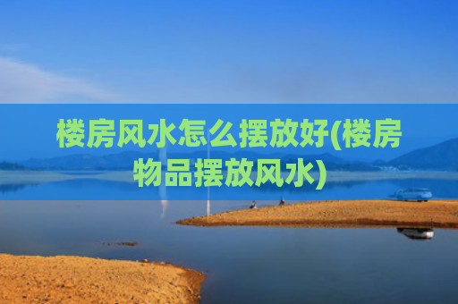 楼房风水怎么摆放好(楼房物品摆放风水)