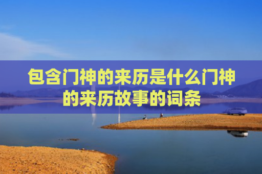 包含门神的来历是什么门神的来历故事的词条