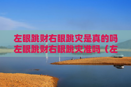 左眼跳财右眼跳灾是真的吗左眼跳财右眼跳灾准吗（左眼跳财右眼跳灾是真的吗 道德法师）