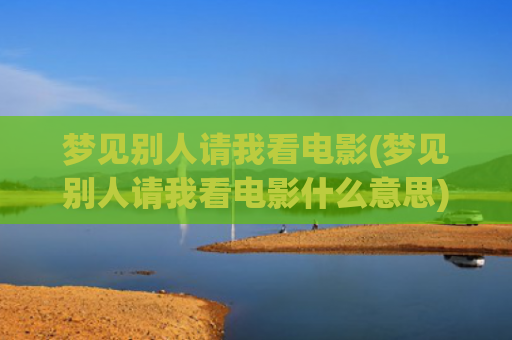 梦见别人请我看电影(梦见别人请我看电影什么意思)