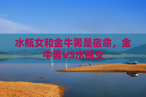 水瓶女和金牛男是宿命，金牛男VS水瓶女