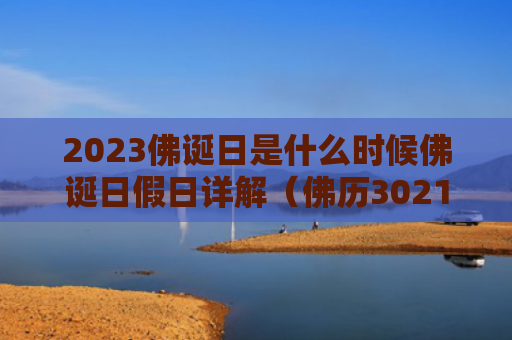 2023佛诞日是什么时候佛诞日假日详解（佛历3021年是哪一年）