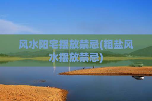 风水阳宅摆放禁忌(粗盐风水摆放禁忌)