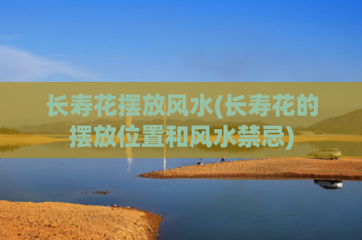 长寿花摆放风水(长寿花的摆放位置和风水禁忌)
