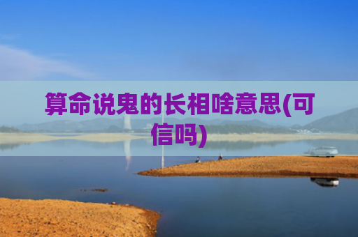 算命说鬼的长相啥意思(可信吗)