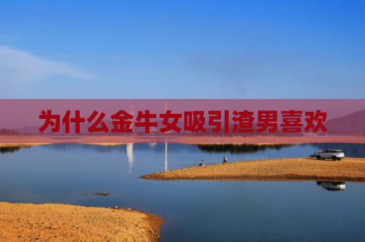 为什么金牛女吸引渣男喜欢