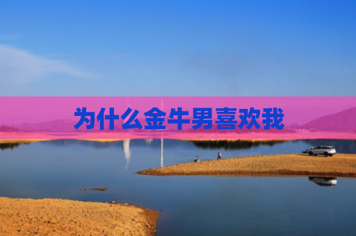 为什么金牛男喜欢我