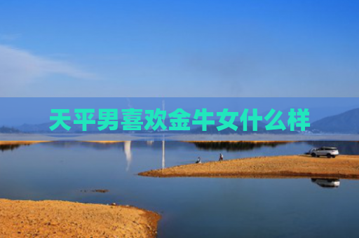 天平男喜欢金牛女什么样