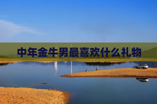 中年金牛男最喜欢什么礼物