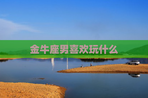 金牛座男喜欢玩什么