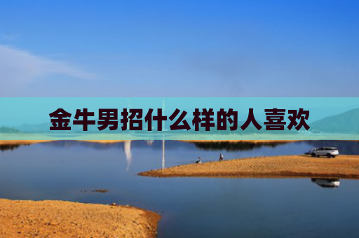 金牛男招什么样的人喜欢