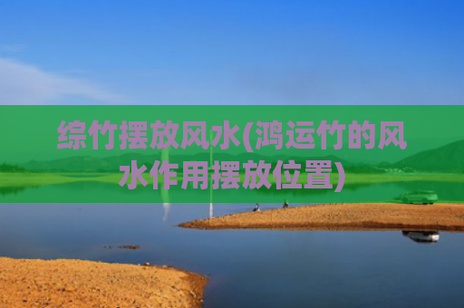 综竹摆放风水(鸿运竹的风水作用摆放位置)