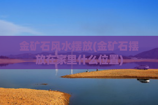 金矿石风水摆放(金矿石摆放在家里什么位置)