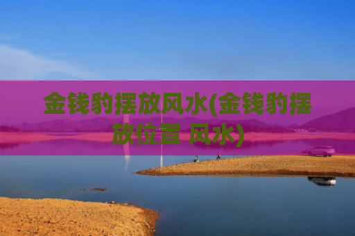 金钱豹摆放风水(金钱豹摆放位置 风水)