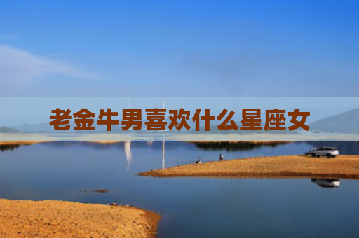 老金牛男喜欢什么星座女