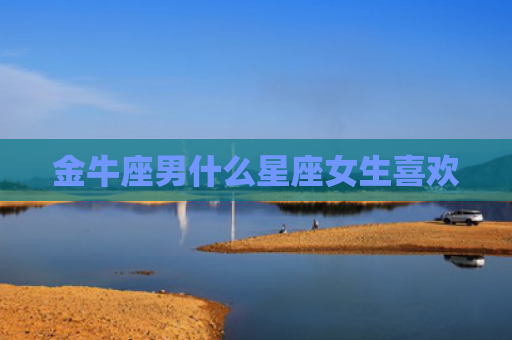 金牛座男什么星座女生喜欢