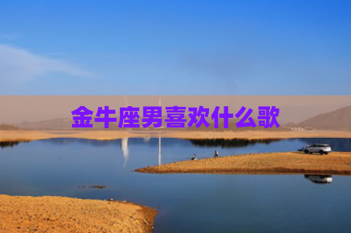 金牛座男喜欢什么歌