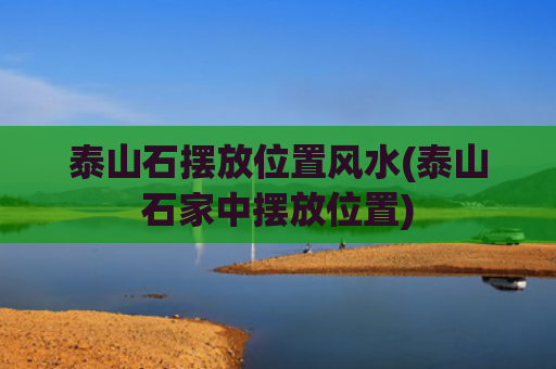 泰山石摆放位置风水(泰山石家中摆放位置)