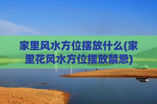 家里风水方位摆放什么(家里花风水方位摆放禁忌)