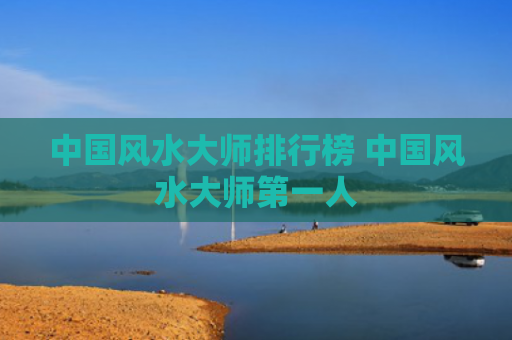 中国风水大师排行榜 中国风水大师第一人