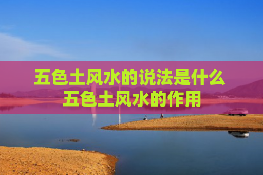 五色土风水的说法是什么 五色土风水的作用