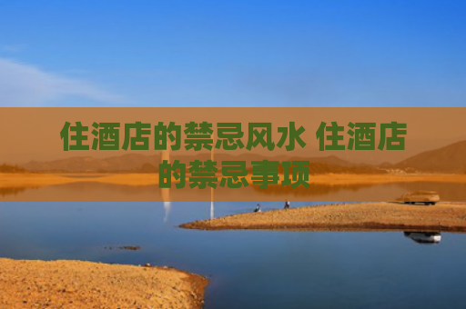 住酒店的禁忌风水 住酒店的禁忌事项