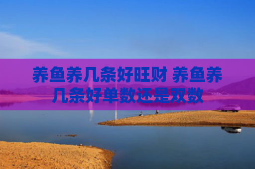 养鱼养几条好旺财 养鱼养几条好单数还是双数