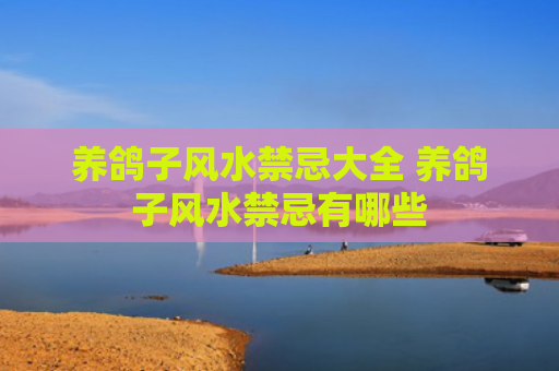 养鸽子风水禁忌大全 养鸽子风水禁忌有哪些