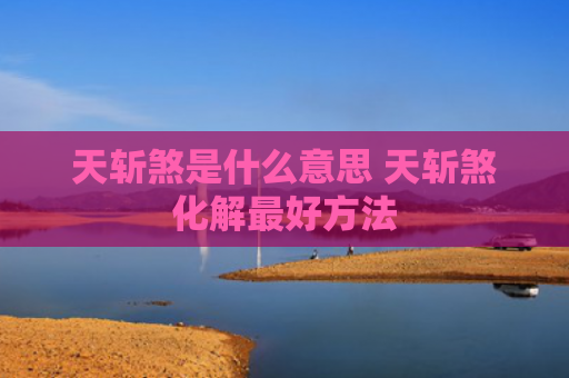 天斩煞是什么意思 天斩煞化解最好方法
