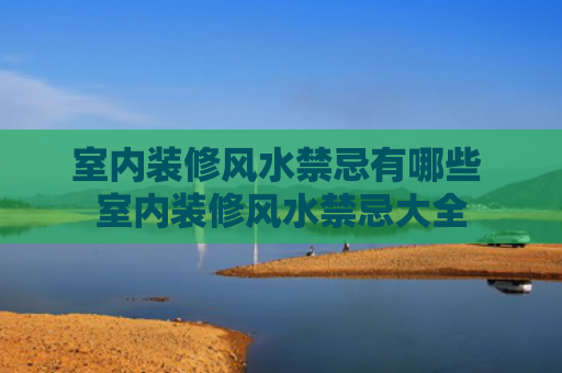 室内装修风水禁忌有哪些 室内装修风水禁忌大全