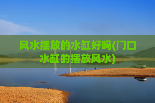 风水摆放的水缸好吗(门口水缸的摆放风水)