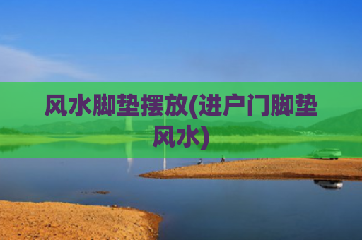 风水脚垫摆放(进户门脚垫风水)