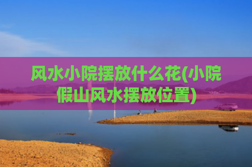 风水小院摆放什么花(小院假山风水摆放位置)