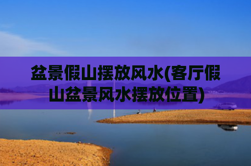 盆景假山摆放风水(客厅假山盆景风水摆放位置)