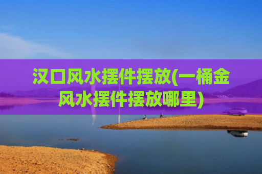 汉口风水摆件摆放(一桶金风水摆件摆放哪里)
