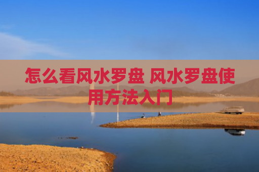 怎么看风水罗盘 风水罗盘使用方法入门