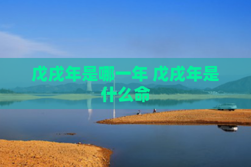 戊戌年是哪一年 戊戌年是什么命