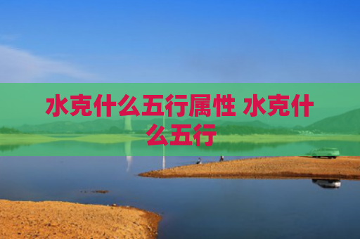 水克什么五行属性 水克什么五行