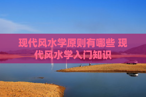 现代风水学原则有哪些 现代风水学入门知识