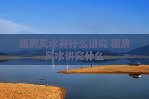 租房风水有什么讲究 租房风水讲究什么
